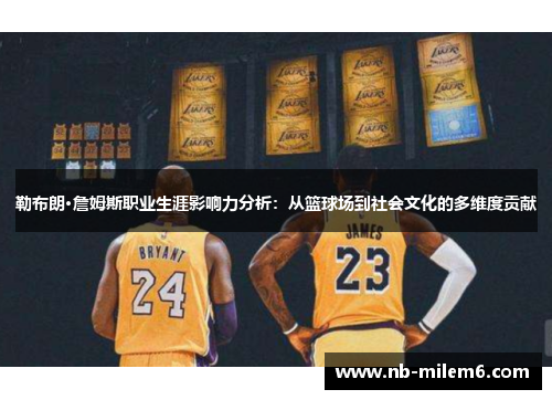 勒布朗·詹姆斯职业生涯影响力分析：从篮球场到社会文化的多维度贡献