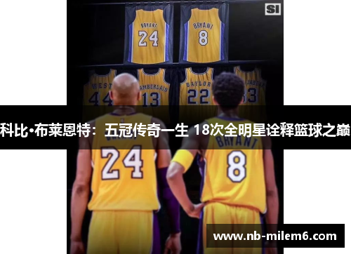 科比·布莱恩特：五冠传奇一生 18次全明星诠释篮球之巅