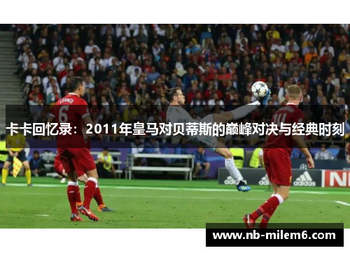 卡卡回忆录：2011年皇马对贝蒂斯的巅峰对决与经典时刻