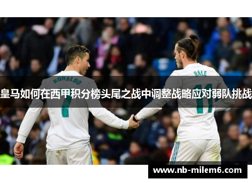 皇马如何在西甲积分榜头尾之战中调整战略应对弱队挑战