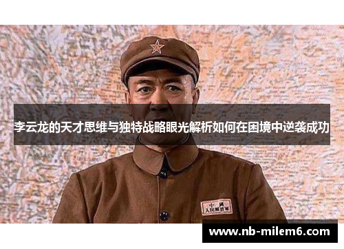 李云龙的天才思维与独特战略眼光解析如何在困境中逆袭成功