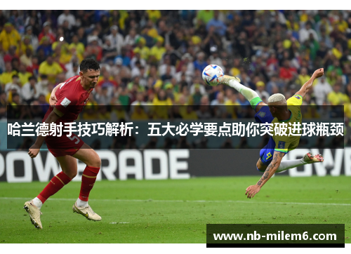哈兰德射手技巧解析：五大必学要点助你突破进球瓶颈