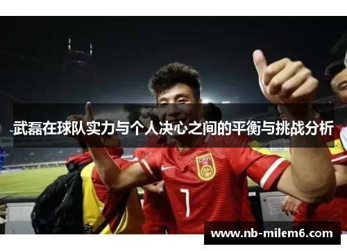 武磊在球队实力与个人决心之间的平衡与挑战分析