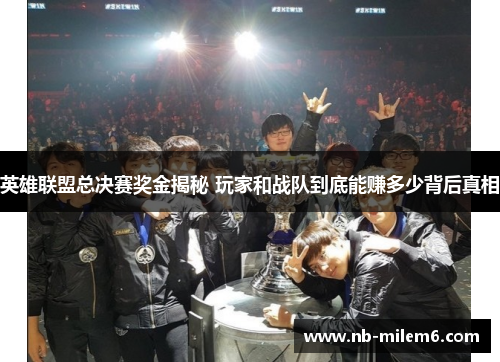 英雄联盟总决赛奖金揭秘 玩家和战队到底能赚多少背后真相