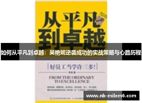 如何从平凡到卓越：吴艳妮逆袭成功的实战策略与心路历程