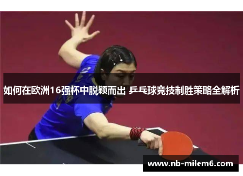如何在欧洲16强杯中脱颖而出 乒乓球竞技制胜策略全解析