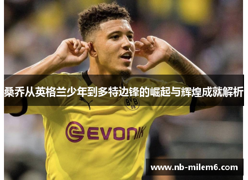 桑乔从英格兰少年到多特边锋的崛起与辉煌成就解析