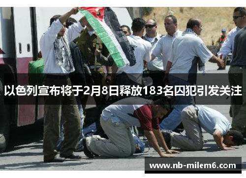 以色列宣布将于2月8日释放183名囚犯引发关注