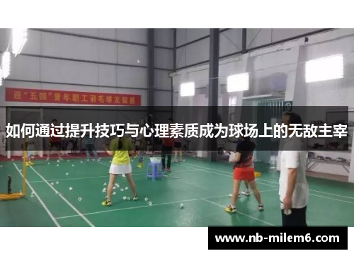 如何通过提升技巧与心理素质成为球场上的无敌主宰