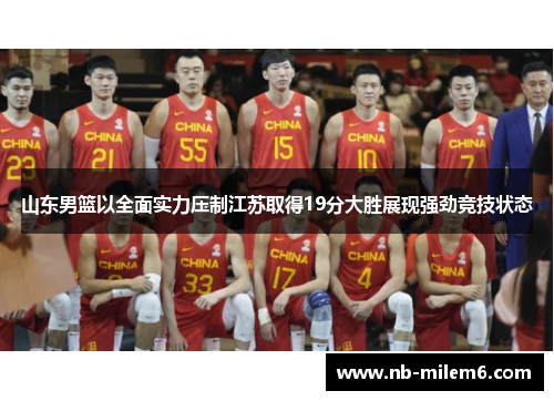 山东男篮以全面实力压制江苏取得19分大胜展现强劲竞技状态