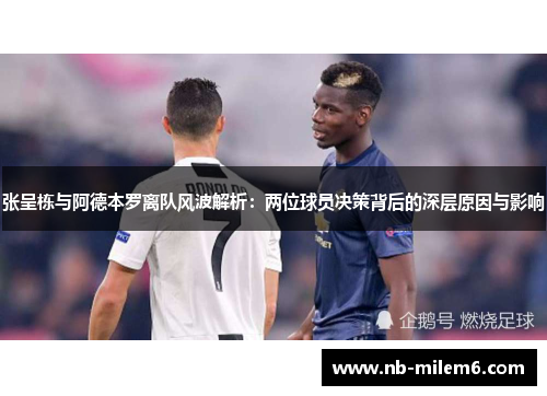 张呈栋与阿德本罗离队风波解析：两位球员决策背后的深层原因与影响