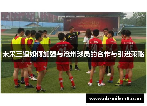 未来三镇如何加强与沧州球员的合作与引进策略