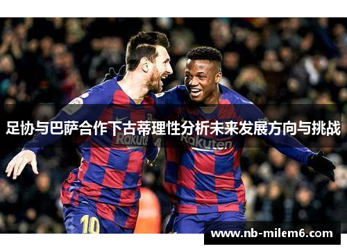 足协与巴萨合作下古蒂理性分析未来发展方向与挑战