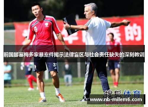 前国脚塞梅多家暴案件揭示法律盲区与社会责任缺失的深刻教训