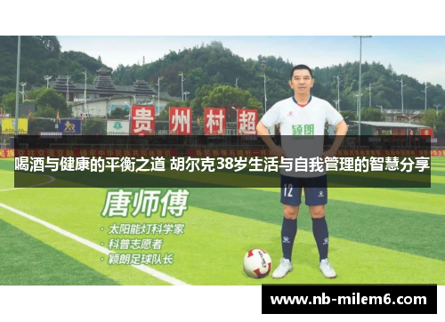 喝酒与健康的平衡之道 胡尔克38岁生活与自我管理的智慧分享