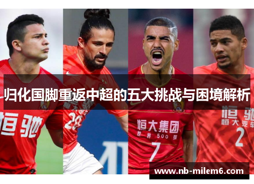 归化国脚重返中超的五大挑战与困境解析