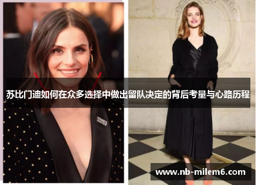 苏比门迪如何在众多选择中做出留队决定的背后考量与心路历程