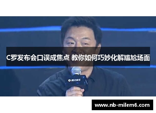 C罗发布会口误成焦点 教你如何巧妙化解尴尬场面