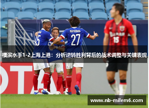 横滨水手1-2上海上港：分析逆转胜利背后的战术调整与关键表现