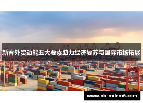 新春外贸动能五大要素助力经济复苏与国际市场拓展