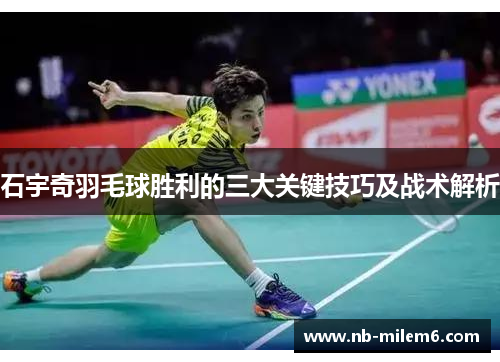 石宇奇羽毛球胜利的三大关键技巧及战术解析