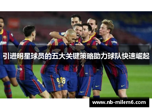 引进明星球员的五大关键策略助力球队快速崛起