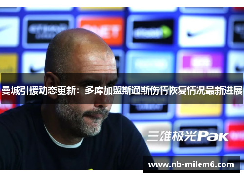 曼城引援动态更新：多库加盟斯通斯伤情恢复情况最新进展