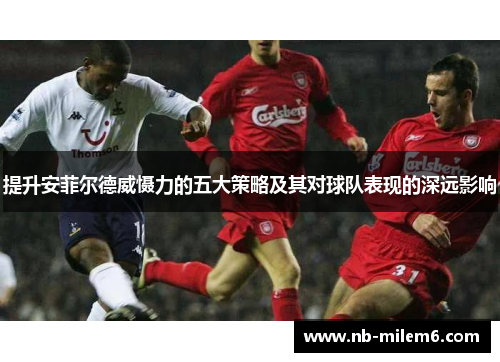提升安菲尔德威慑力的五大策略及其对球队表现的深远影响
