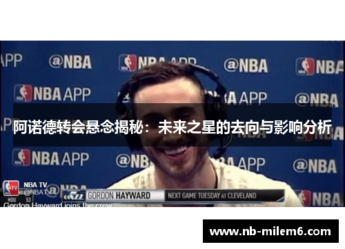 阿诺德转会悬念揭秘：未来之星的去向与影响分析