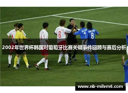 2002年世界杯韩国对葡萄牙比赛关键事件回顾与赛后分析