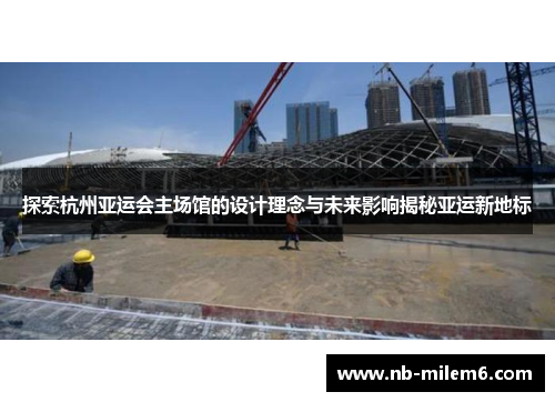 探索杭州亚运会主场馆的设计理念与未来影响揭秘亚运新地标