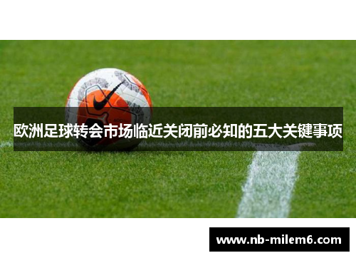 欧洲足球转会市场临近关闭前必知的五大关键事项