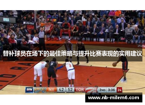 替补球员在场下的最佳策略与提升比赛表现的实用建议