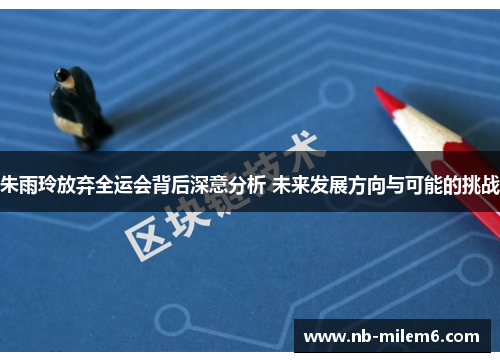 朱雨玲放弃全运会背后深意分析 未来发展方向与可能的挑战