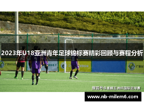2023年U18亚洲青年足球锦标赛精彩回顾与赛程分析