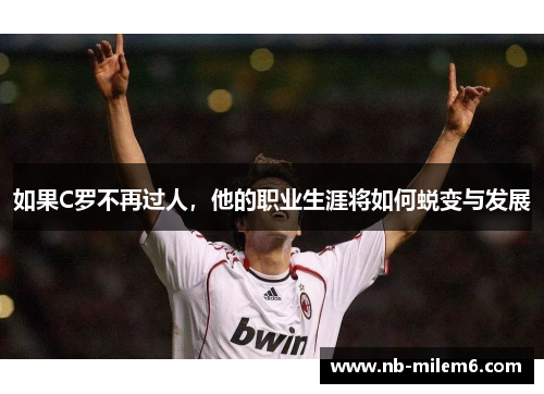 如果C罗不再过人，他的职业生涯将如何蜕变与发展