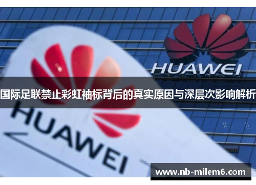 国际足联禁止彩虹袖标背后的真实原因与深层次影响解析