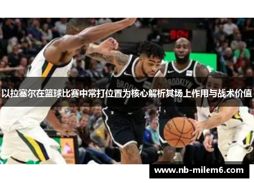 以拉塞尔在篮球比赛中常打位置为核心解析其场上作用与战术价值