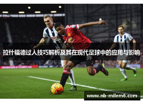 拉什福德过人技巧解析及其在现代足球中的应用与影响