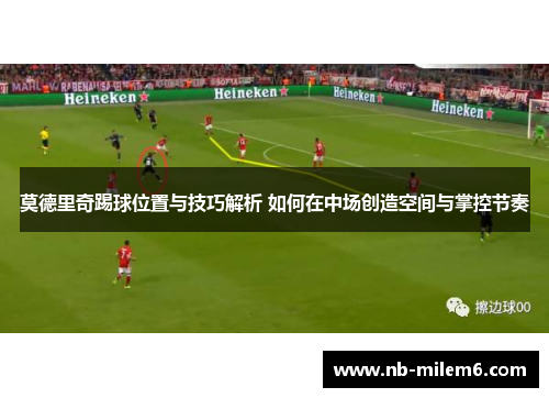 莫德里奇踢球位置与技巧解析 如何在中场创造空间与掌控节奏