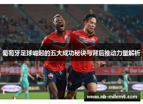 葡萄牙足球崛起的五大成功秘诀与背后推动力量解析