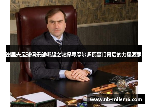 谢里夫足球俱乐部崛起之谜探寻摩尔多瓦豪门背后的力量源泉