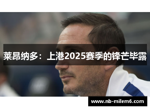 莱昂纳多：上港2025赛季的锋芒毕露