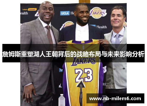 詹姆斯重塑湖人王朝背后的战略布局与未来影响分析 詹姆斯重塑湖人王朝背后的战略布局与未来影响分析