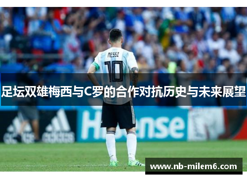 足坛双雄梅西与C罗的合作对抗历史与未来展望