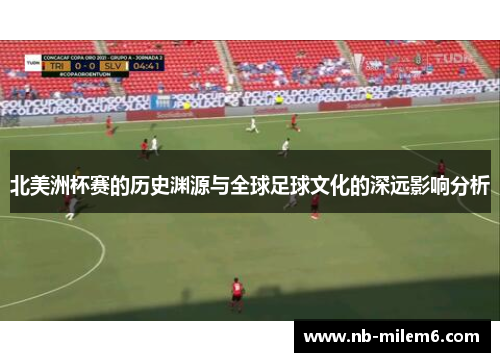 北美洲杯赛的历史渊源与全球足球文化的深远影响分析