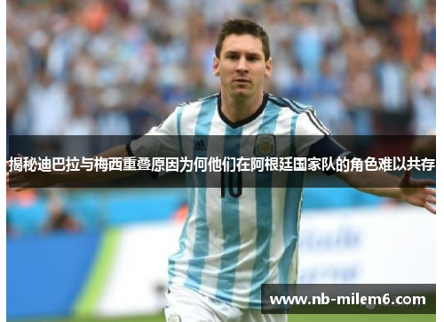 揭秘迪巴拉与梅西重叠原因为何他们在阿根廷国家队的角色难以共存