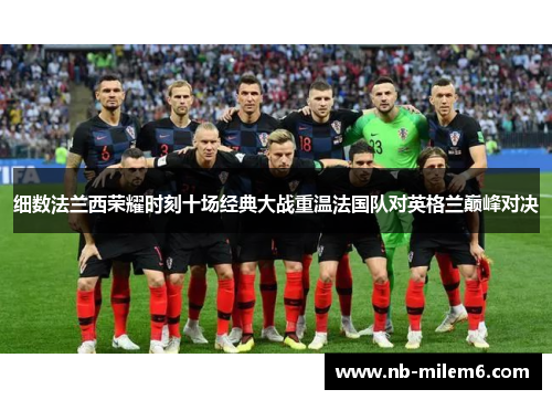 细数法兰西荣耀时刻十场经典大战重温法国队对英格兰巅峰对决