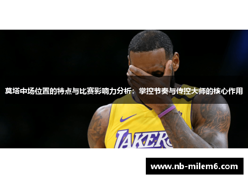 莫塔中场位置的特点与比赛影响力分析：掌控节奏与传控大师的核心作用