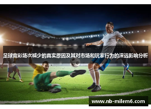 足球竞彩场次减少的真实原因及其对市场和玩家行为的深远影响分析
